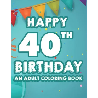Happy 40th Birthday An Adult Coloring Book: Calming And Relaxing Coloring Pages, Activity Pages Of Happy And Cheerful Illustrations To Color
