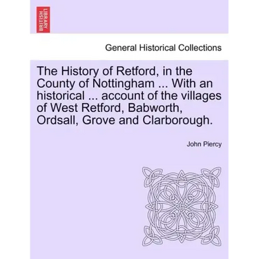 The History of Retford, in the County of Nottingham ... with an Historical ... Account of the Villages of West Retford, Babworth, Ordsall, Grove and C