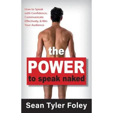 The Power to Speak Naked: How to Speak with Confidence, Communicate Effectively, and Win Your Audience