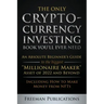 The Only Cryptocurrency Investing Book You'll Ever Need: An Absolute Beginner's Guide to the Biggest "Millionaire Maker" Asset of 2022 and Beyond - In
