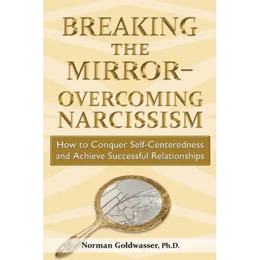 Breaking the Mirror-Overcoming Narcissism: How to Conquer Self-Centeredness and Achieve Successful Relationships