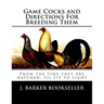 Game Cocks and Directions For Breeding Them: From the time they are hatched, til fit to fight