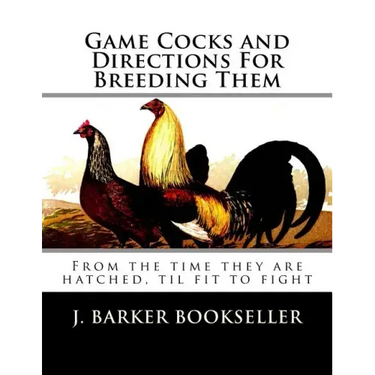 Game Cocks and Directions For Breeding Them: From the time they are hatched, til fit to fight