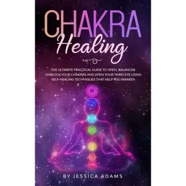Chakra Healing: The Ultimate Practical Guide to Open, Balance& Unblock Your Chakras and Open Your Third Eye Using Self-Healing Techniq
