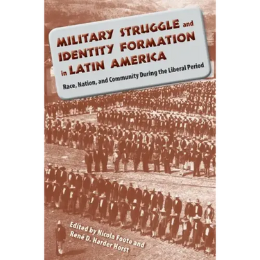 Military Struggle and Identity Formation in Latin America: Race, Nation, and Community During the Liberal Period