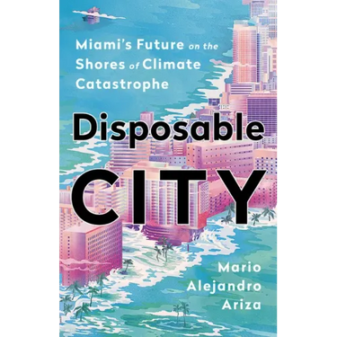 Disposable City: Miami's Future on the Shores of Climate Catastrophe