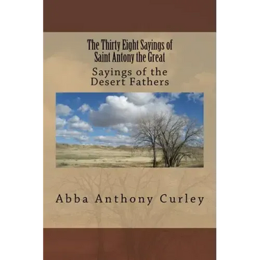 The Thirty Eight Sayings of Saint Antony the Great: Sayings of the Desert Fathers