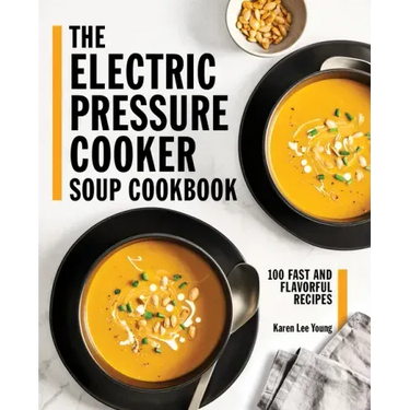 The Electric Pressure Cooker Soup Cookbook: 100 Fast and Flavorful Recipes