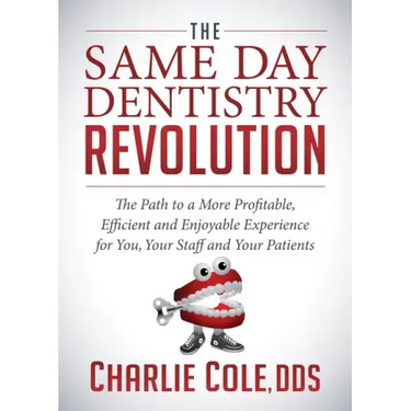The Same Day Dentistry Revolution: The Path to a More Profitable, Efficient and Enjoyable Experience for You, Your Staff and Your Patients