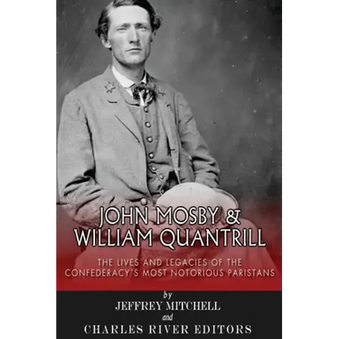 John Mosby and William Quantrill: The Lives and Legacies of the Confederacy's Most Notorious Partisans