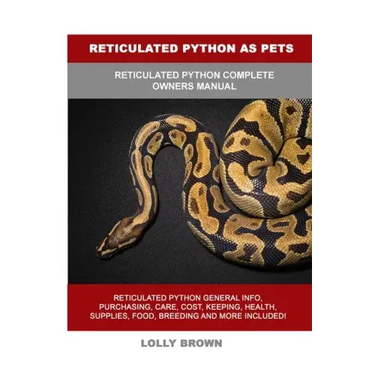 Reticulated Python as Pets: Reticulated Python Complete Owner's Manual