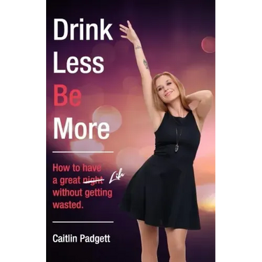 Drink Less Be More: How to have a great night (and life!) without getting wasted