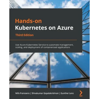 Hands-On Kubernetes on Azure - Third Edition: Use Azure Kubernetes Service to automate management, scaling, and deployment of containerized applicatio
