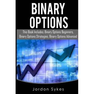 Binary Options: This Books Includes: Binary Options Beginners, Binary Options Strategies, Binary Options Advanced.
