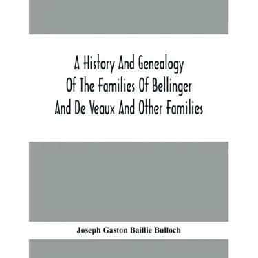 A History And Genealogy Of The Families Of Bellinger And De Veaux And Other Families