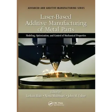 Laser-Based Additive Manufacturing of Metal Parts: Modeling, Optimization, and Control of Mechanical Properties