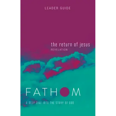Fathom Bible Studies: The Return of Jesus Leader Guide (Revelation): A Deep Dive Into the Story of God