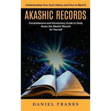 Akashic Records: Understanding Your Soul's History and How to Read It (A Comprehensive and Introductory Guide to Easily Access the Akas