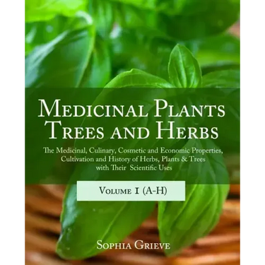 Medicinal Plants, Trees and Herbs: The Medicinal, Culinary, Cosmetic and Economic Properties, Cultivation and History of Herbs, Plants & Trees with Th
