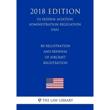 Re-Registration and Renewal of Aircraft Registration (US Federal Aviation Administration Regulation) (FAA) (2018 Edition)