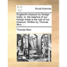 England's Treasure by Foreign Trade; Or, the Balance of Our Foreign Trade Is the Rule of Our Treasure. Written by Thomas Mun, ...