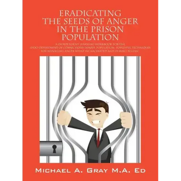 Eradicating the Seeds of Anger in the Prison Population: A Independent Learning Workbook for the (Doc) Department of Corrections Inmate Population. Po