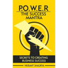 Power: The Success Mantra: Secrets to Creating Business Success
