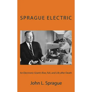 Sprague Electric: An Electronics Giant's Rise, Fall, and Life after Death
