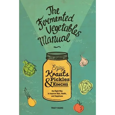 The Fermented Vegetables Manual: Enjoy Krauts, Pickles, and Kimchis to Improve Skin, Health, and Happiness