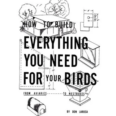 How to Build Everything You Need For Your Birds: From Aviaries . . . To Nestboxes