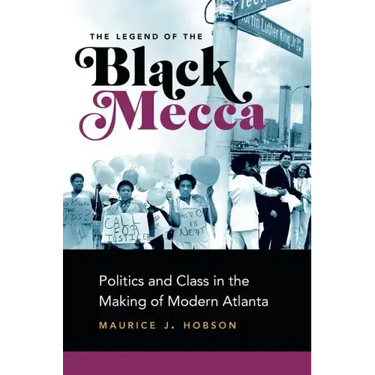 The Legend of the Black Mecca: Politics and Class in the Making of Modern Atlanta