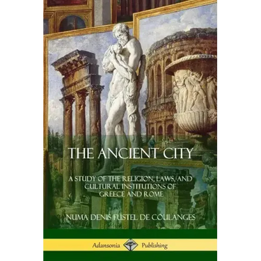 The Ancient City: A Study of the Religion, Laws, and Cultural Institutions of Greece and Rome