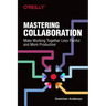 Mastering Collaboration: Make Working Together Less Painful and More Productive
