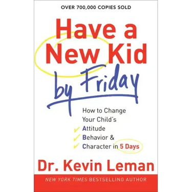 Have a New Kid by Friday: How to Change Your Child's Attitude, Behavior & Character in 5 Days