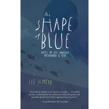 The Shape of Blue: Notes on Loss, Language, Motherhood & Fear
