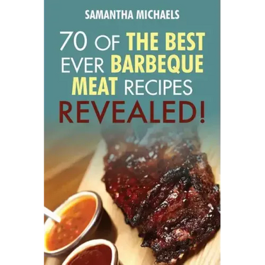 Barbecue Cookbook: 70 Time Tested Barbecue Meat Recipes....Revealed!