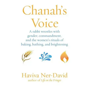 Chanah's Voice: A Rabbi Wrestles with Gender, Commandment, and the Women's Rituals of Baking, Bathing, and Brightening