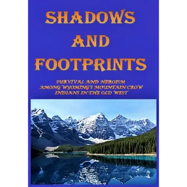 Shadows and Footprints: A Historical Novel About Survival and Heroism Among a Band of Mountain Crow Indians in the Old West