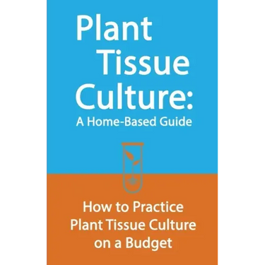 Plant Tissue Culture: A Home-Based Guide: How to Practice Plant Tissue Culture on a Budget