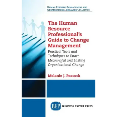 Human Resource Professional's Guide to Change Management: Practical Tools and Techniques to Enact Meaningful and Lasting Organizational Change