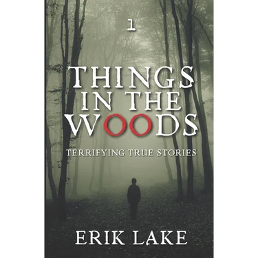 Things in the Woods: Terrifying True Stories: Volume 1