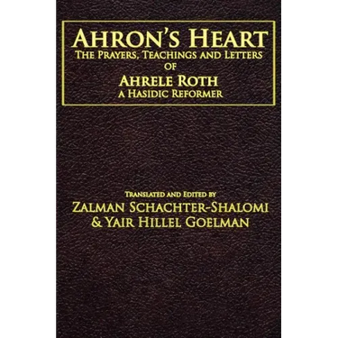 Ahron's Heart: The Prayers, Teachings and Letters of Ahrele Roth, a Hasidic Reformer