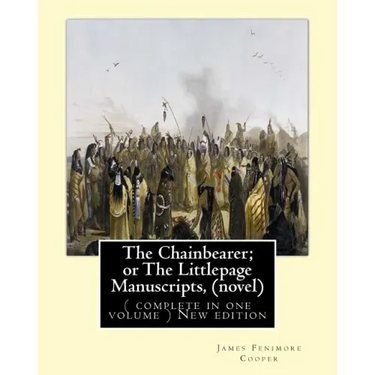 The Chainbearer; or The Littlepage Manuscripts, By J. Fenimore Cooper A NOVEL: ( complete in one volume ) New edition
