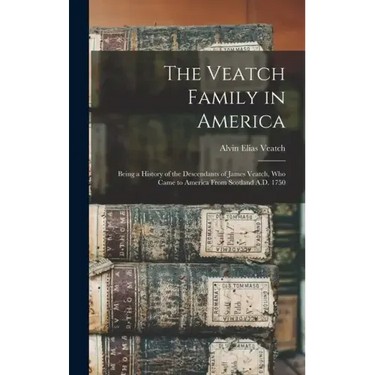 The Veatch Family in America: Being a History of the Descendants of James Veatch, who Came to America From Scotland A.D. 1750