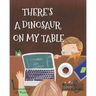 There's A Dinosaur On My Table