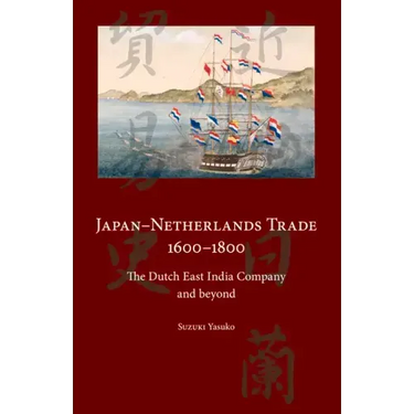 Japan-Netherlands Trade 1600-1800: The Dutch East India Company and Beyond