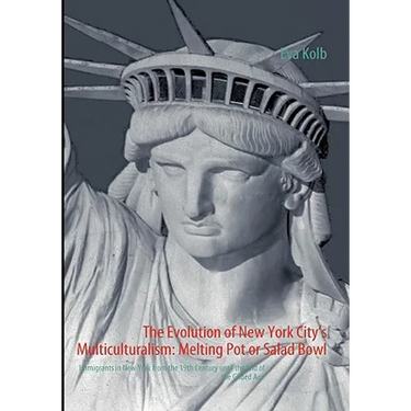 The Evolution of New York City's Multiculturalism: Melting Pot or Salad Bowl: Immigrants in New York from the 19th Century until the End of the Gilded