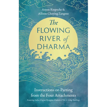 The Flowing River of Dharma: Instructions on Parting from the Four Attachments Featuring Sakya, Kagyu, Nyingma, Kadam of Old, and Gelug Teachings