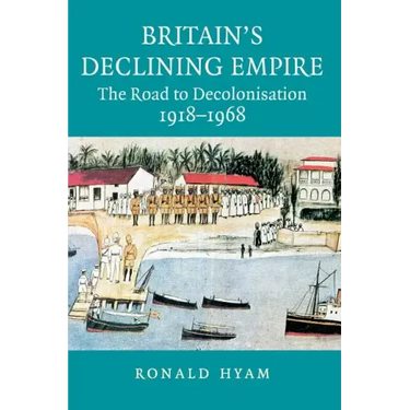 Britain's Declining Empire: The Road to Decolonisation, 1918-1968