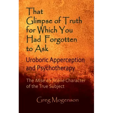 That Glimpse of Truth for Which You Had Forgotten to Ask: Uroboric Apperception and Psychotherapy: Some Thoughts on the Mise En Scène Character of the